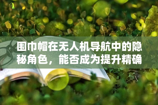 围巾帽在无人机导航中的隐秘角色，能否成为提升精确定位的创新元素？
