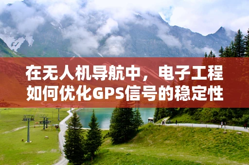 在无人机导航中，电子工程如何优化GPS信号的稳定性和准确性？