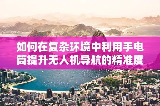 如何在复杂环境中利用手电筒提升无人机导航的精准度？