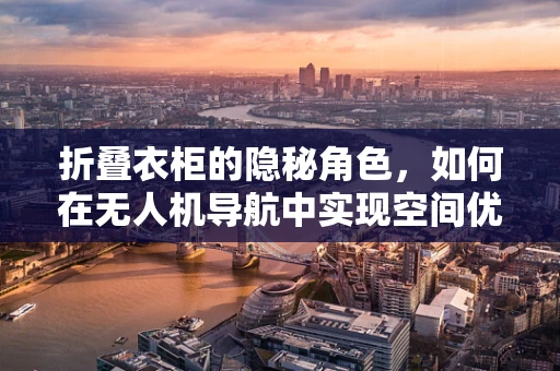 折叠衣柜的隐秘角色，如何在无人机导航中实现空间优化？