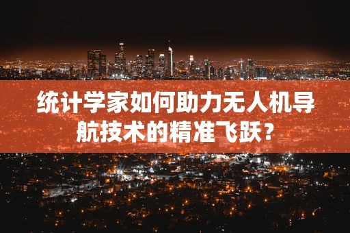 统计学家如何助力无人机导航技术的精准飞跃？