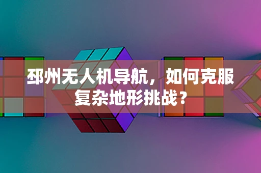 邳州无人机导航，如何克服复杂地形挑战？