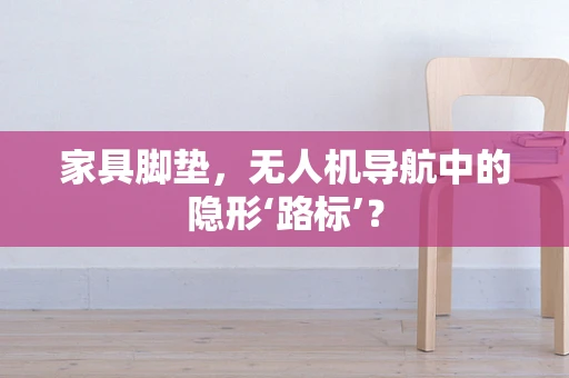 家具脚垫，无人机导航中的隐形‘路标’？