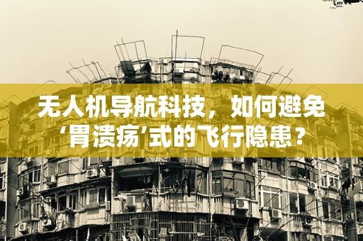 无人机导航科技，如何避免‘胃溃疡’式的飞行隐患？
