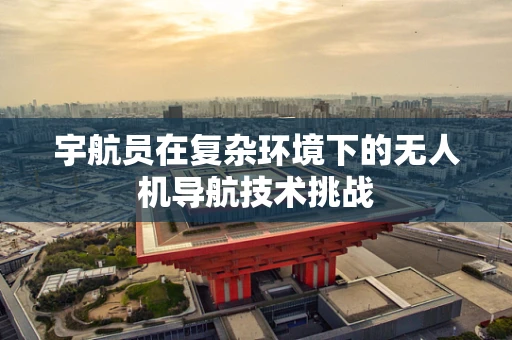 宇航员在复杂环境下的无人机导航技术挑战