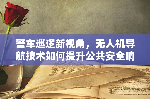 警车巡逻新视角，无人机导航技术如何提升公共安全响应速度？