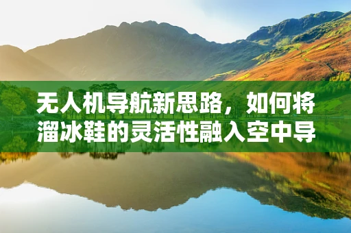 无人机导航新思路，如何将溜冰鞋的灵活性融入空中导航？