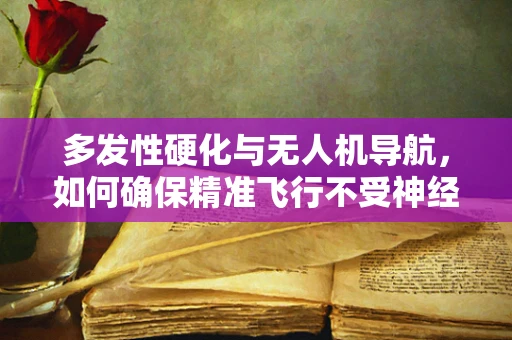 多发性硬化与无人机导航，如何确保精准飞行不受神经退化影响？