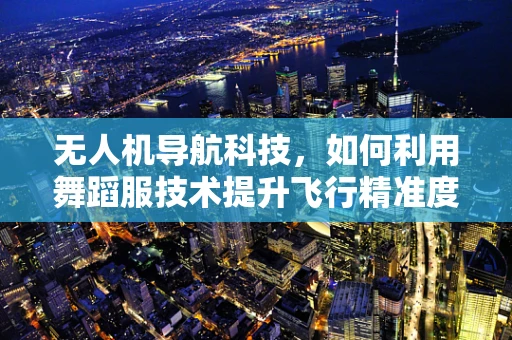 无人机导航科技，如何利用舞蹈服技术提升飞行精准度？