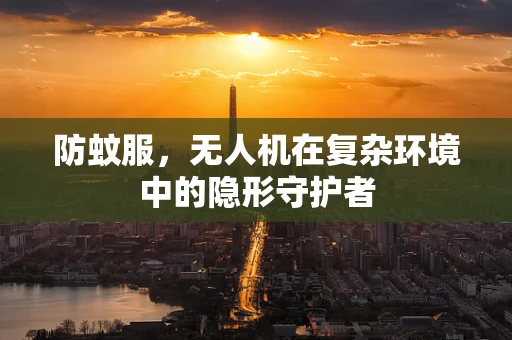 防蚊服，无人机在复杂环境中的隐形守护者