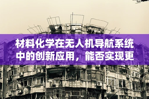 材料化学在无人机导航系统中的创新应用，能否实现更轻、更强的结构材料？
