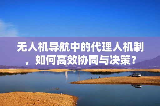 无人机导航中的代理人机制，如何高效协同与决策？