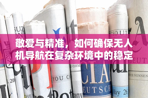 敬爱与精准，如何确保无人机导航在复杂环境中的稳定性？