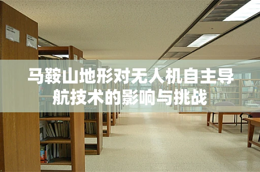 马鞍山地形对无人机自主导航技术的影响与挑战