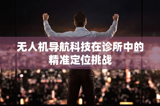 无人机导航科技在诊所中的精准定位挑战