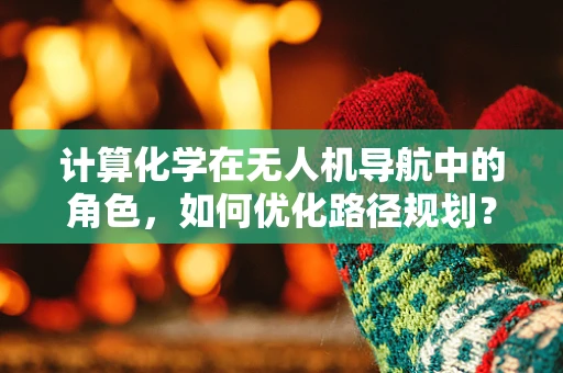 计算化学在无人机导航中的角色，如何优化路径规划？
