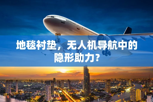 地毯衬垫，无人机导航中的隐形助力？