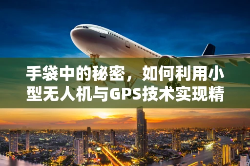 手袋中的秘密，如何利用小型无人机与GPS技术实现精准导航？