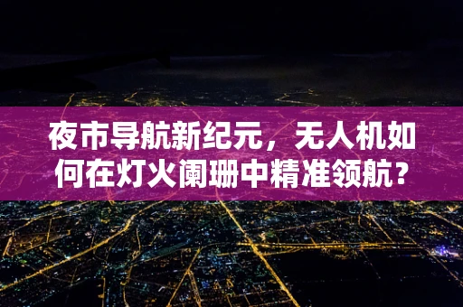 夜市导航新纪元，无人机如何在灯火阑珊中精准领航？