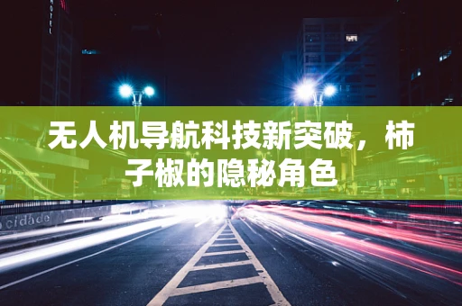 无人机导航科技新突破，柿子椒的隐秘角色