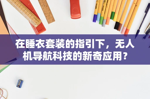 在睡衣套装的指引下，无人机导航科技的新奇应用？