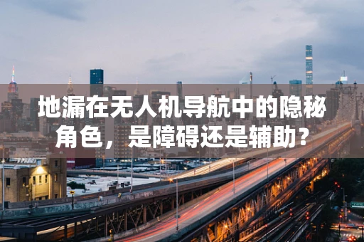 地漏在无人机导航中的隐秘角色，是障碍还是辅助？