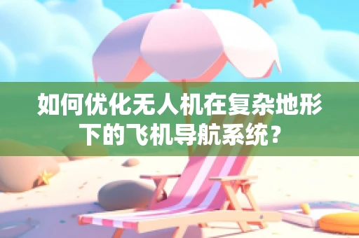 如何优化无人机在复杂地形下的飞机导航系统？