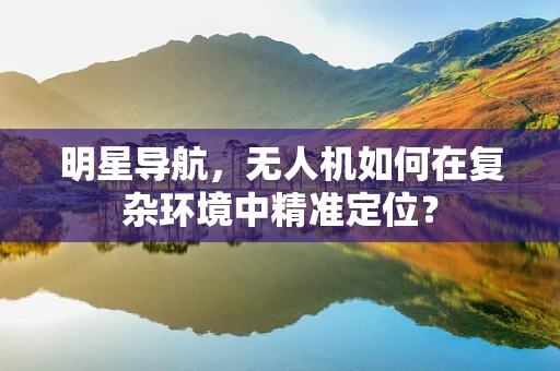 明星导航，无人机如何在复杂环境中精准定位？