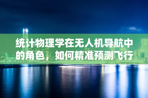统计物理学在无人机导航中的角色，如何精准预测飞行路径？