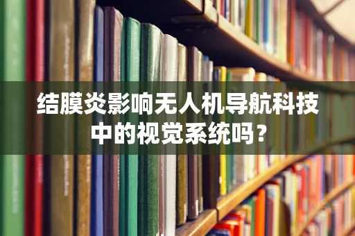 结膜炎影响无人机导航科技中的视觉系统吗？