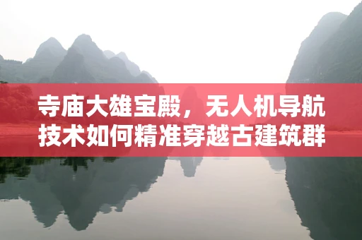 寺庙大雄宝殿，无人机导航技术如何精准穿越古建筑群？