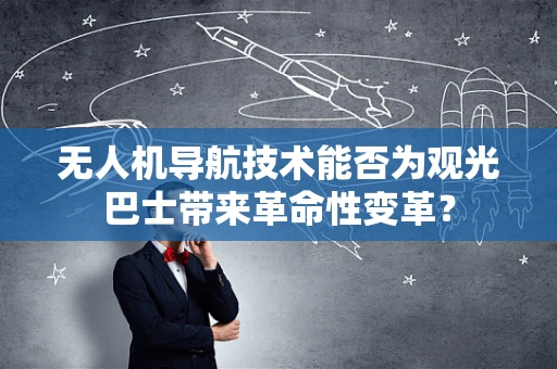 无人机导航技术能否为观光巴士带来革命性变革？