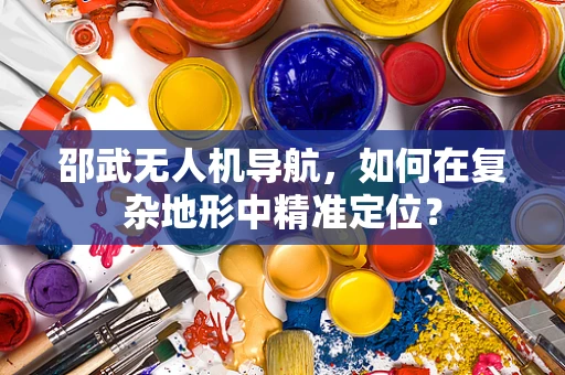 邵武无人机导航，如何在复杂地形中精准定位？