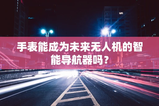 手表能成为未来无人机的智能导航器吗？