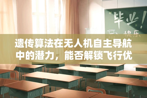 遗传算法在无人机自主导航中的潜力，能否解锁飞行优化的新维度？