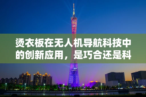 烫衣板在无人机导航科技中的创新应用，是巧合还是科技新趋势？