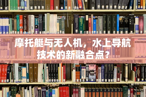 摩托艇与无人机，水上导航技术的新融合点？