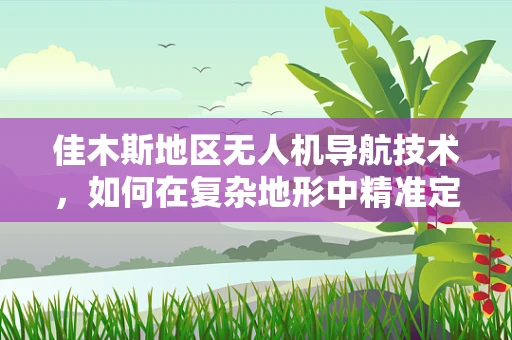 佳木斯地区无人机导航技术，如何在复杂地形中精准定位？