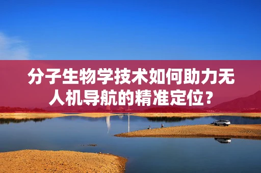 分子生物学技术如何助力无人机导航的精准定位？