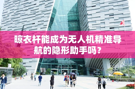 晾衣杆能成为无人机精准导航的隐形助手吗？