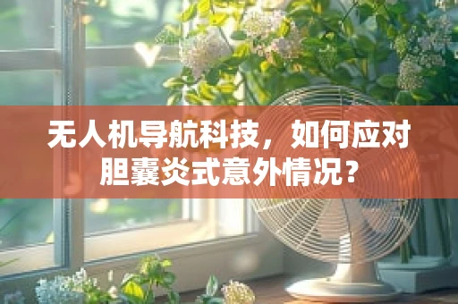 无人机导航科技，如何应对胆囊炎式意外情况？
