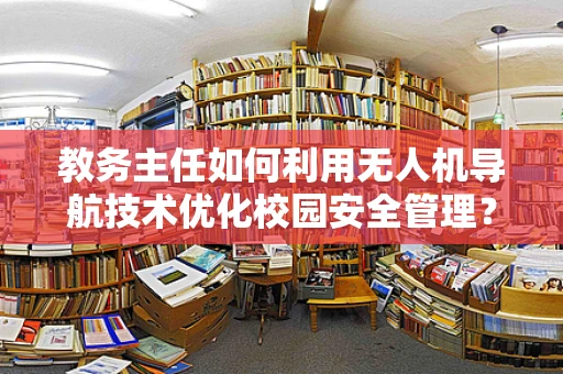 教务主任如何利用无人机导航技术优化校园安全管理？