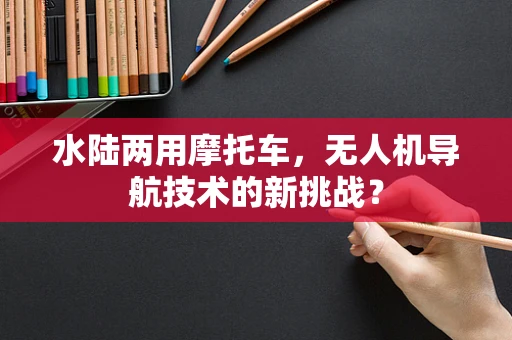 水陆两用摩托车，无人机导航技术的新挑战？