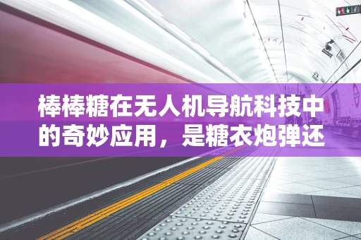 棒棒糖在无人机导航科技中的奇妙应用，是糖衣炮弹还是创新灵感？