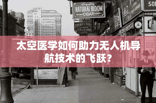 太空医学如何助力无人机导航技术的飞跃？