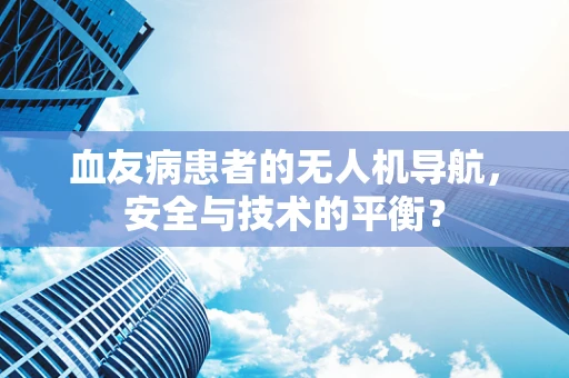 血友病患者的无人机导航，安全与技术的平衡？