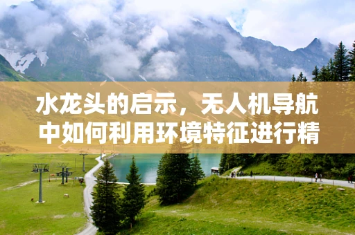 水龙头的启示，无人机导航中如何利用环境特征进行精准定位？
