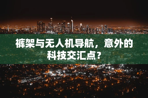 裤架与无人机导航，意外的科技交汇点？