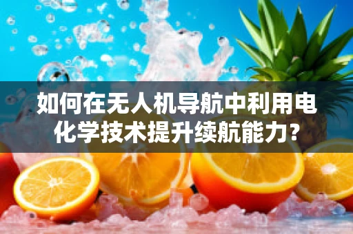 如何在无人机导航中利用电化学技术提升续航能力？