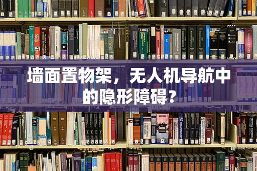 墙面置物架，无人机导航中的隐形障碍？